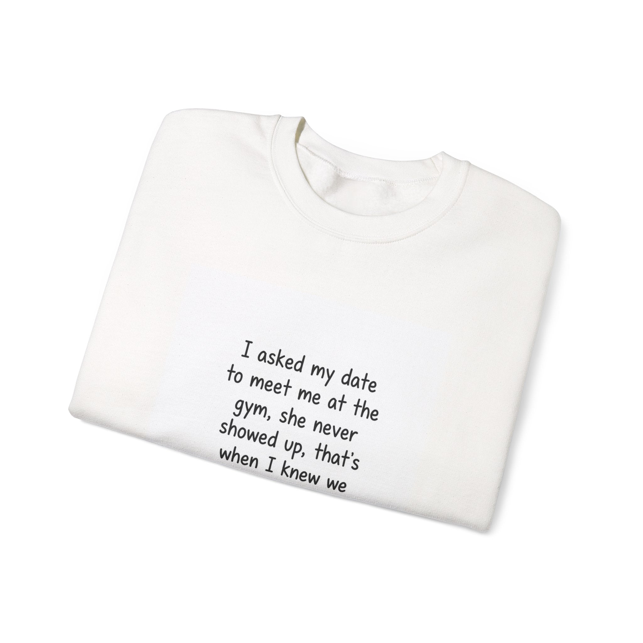Funny Gym Date Sweatshirt — “I asked my date to meet me at the gym...” Crewneck